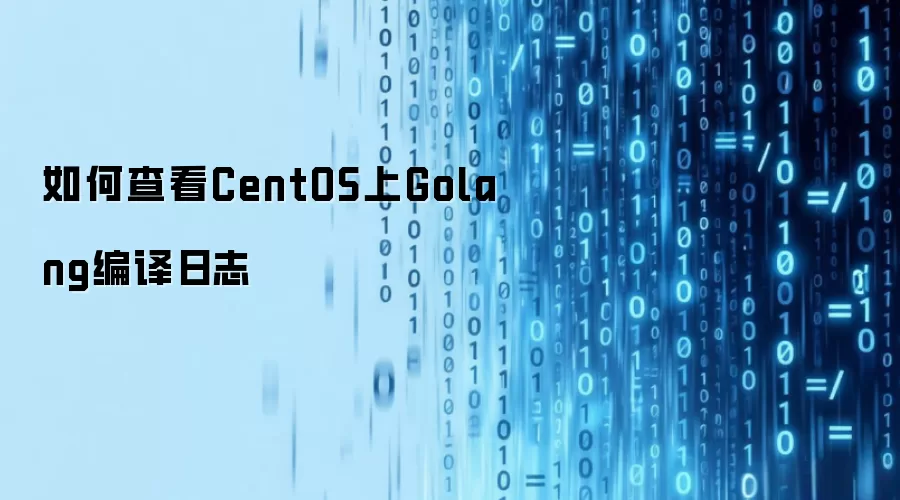 如何查看CentOS上Golang编译日志