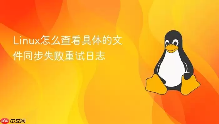 Linux怎么查看具体的文件同步失败重试日志