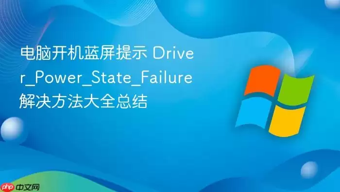 电脑开机蓝屏提示 Driver_Power_State_Failure 解决方法大全总结