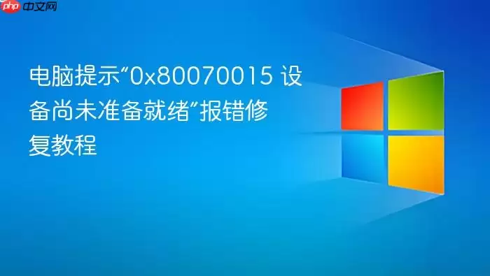 电脑提示“0x80070015 设备尚未准备就绪”报错修复教程
