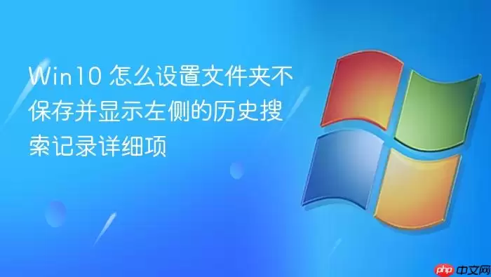Win10 怎么设置文件夹不保存并显示左侧的历史搜索记录详细项