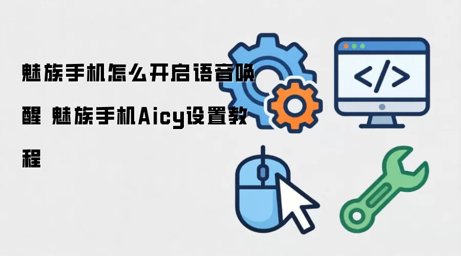 魅族手机怎么开启语音唤醒 魅族手机Aicy设置教程