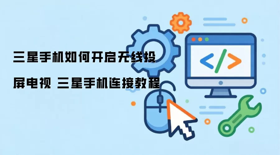 三星手机如何开启无线投屏电视 三星手机连接教程