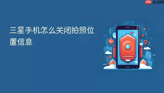 三星手机怎么关闭拍照位置信息