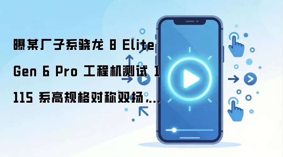 曝某厂子系骁龙 8 Elite Gen 6 Pro 工程机测试 1115 系高规格对称双扬,预计为 iQOO 16