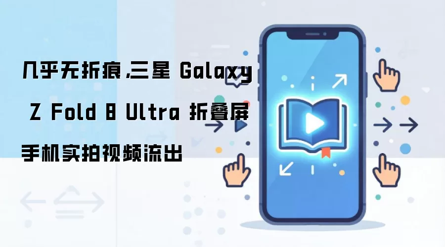 几乎无折痕，三星 Galaxy Z Fold 8 Ultra 折叠屏手机实拍视频流出