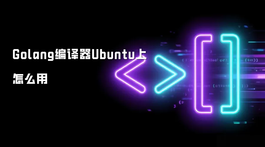 Golang编译器Ubuntu上怎么用