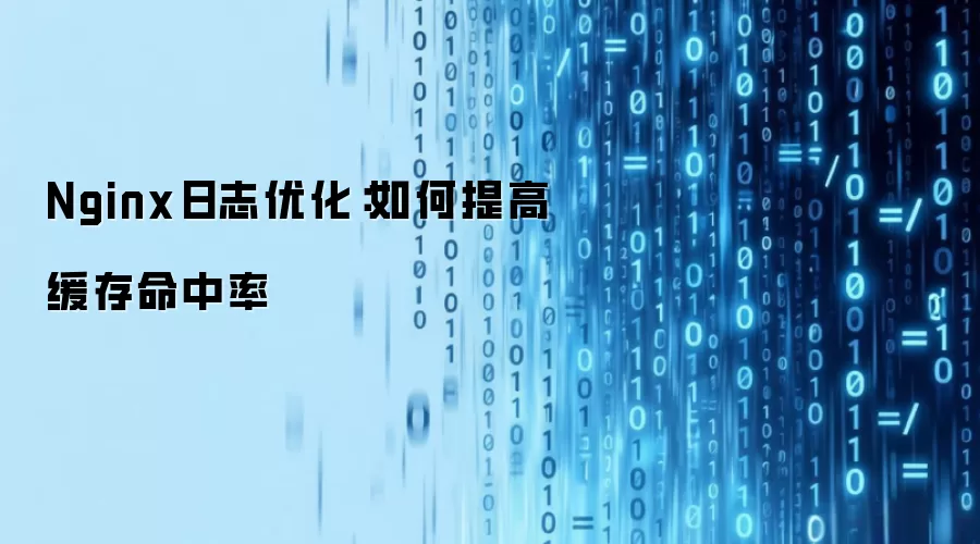 Nginx日志优化:如何提高缓存命中率