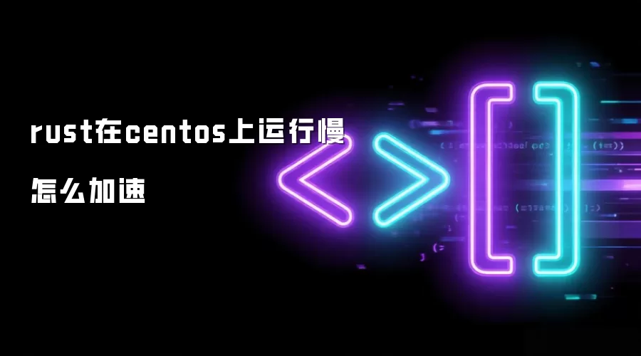 rust在centos上运行慢怎么加速