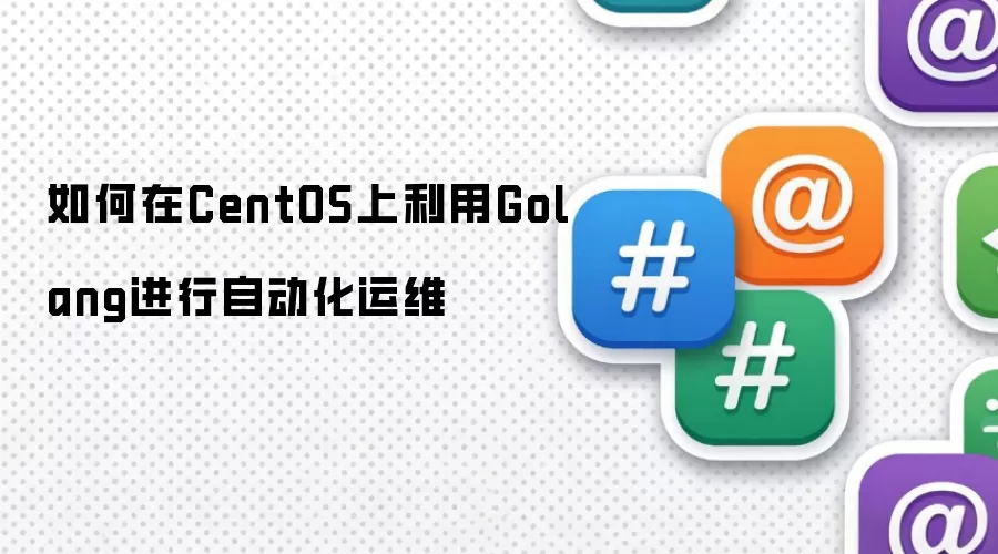 如何在CentOS上利用Golang进行自动化运维