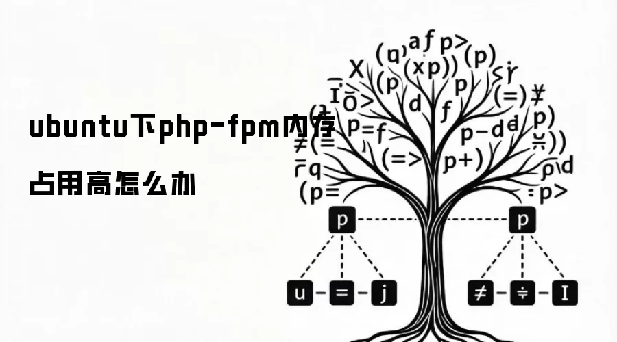ubuntu下php-fpm内存占用高怎么办