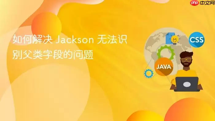 如何解决 Jackson 无法识别父类字段的问题