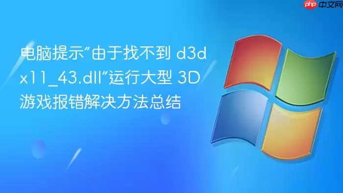 电脑提示“由于找不到 d3dx11_43.dll”运行大型 3D 游戏报错解决方法总结