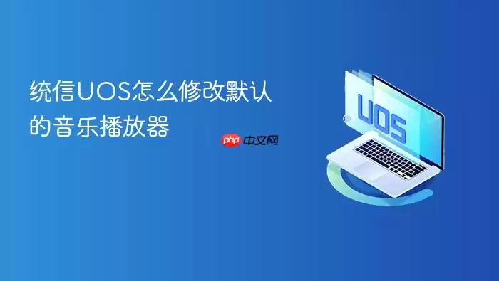 统信UOS怎么修改默认的音乐播放器