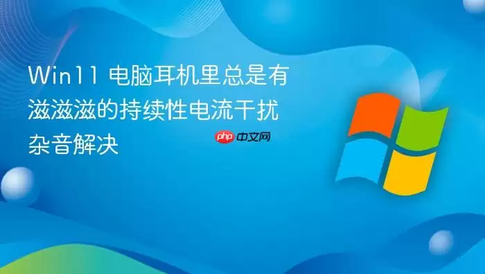 Win11 电脑耳机里总是有滋滋滋的持续性电流干扰杂音解决