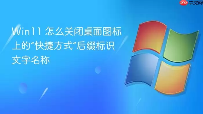 Win11 怎么关闭桌面图标上的“快捷方式”后缀标识文字名称
