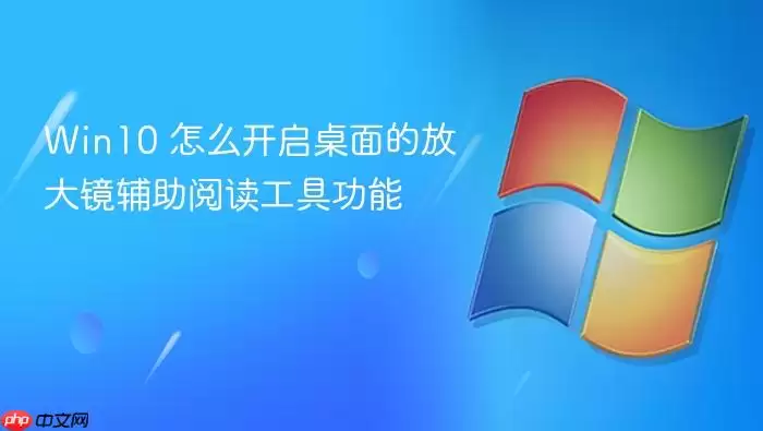 Win10 怎么开启桌面的放大镜辅助阅读工具功能