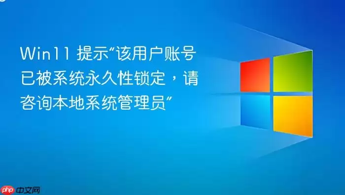 Win11 提示“该用户账号已被系统永久性锁定,请咨询本地系统管理员”
