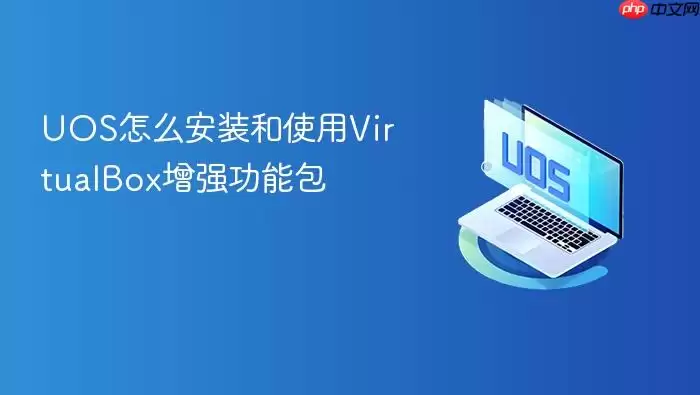 UOS怎么安装和使用VirtualBox增强功能包