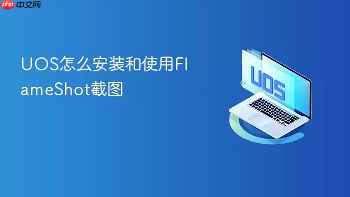 UOS怎么安装和使用FlameShot截图