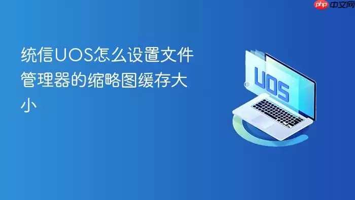 统信UOS怎么设置文件管理器的缩略图缓存大小
