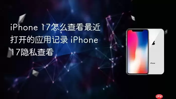 iPhone 17怎么查看最近打开的应用记录 iPhone 17隐私查看