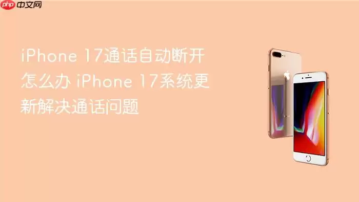 iPhone 17通话自动断开怎么办 iPhone 17系统更新解决通话问题
