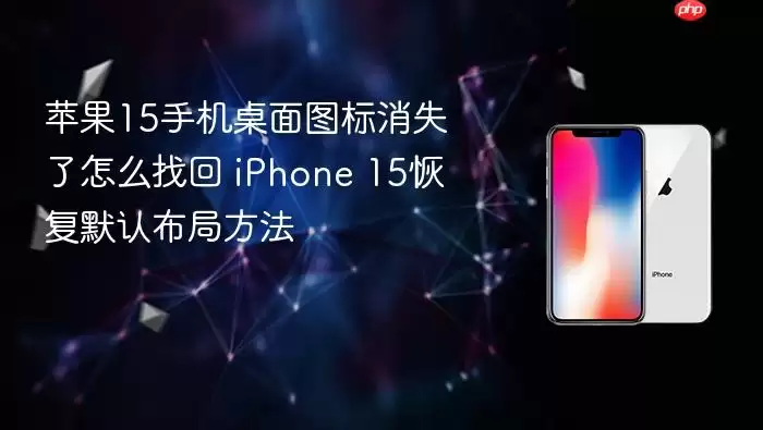 苹果15手机桌面图标消失了怎么找回 iPhone 15恢复默认布局方法