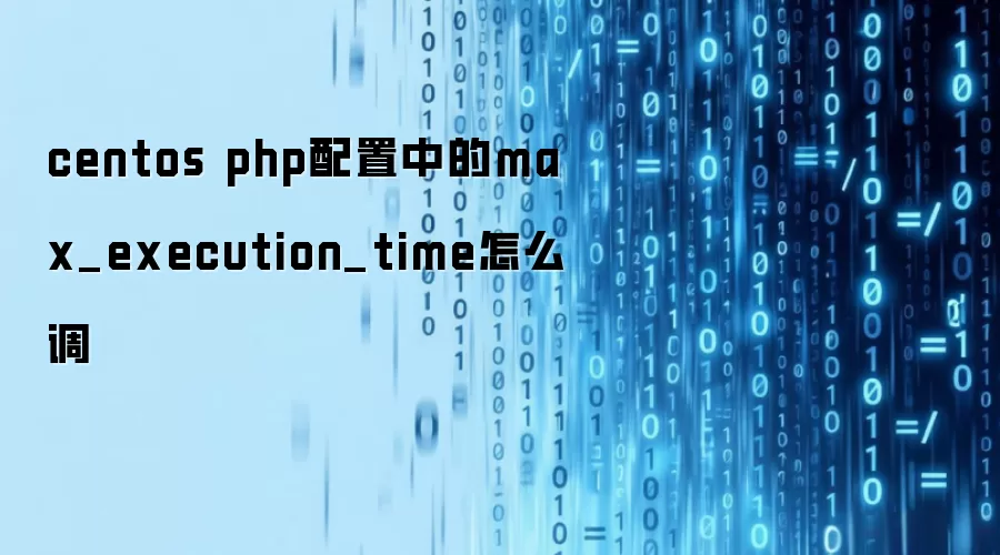 centos php配置中的max_execution_time怎么调