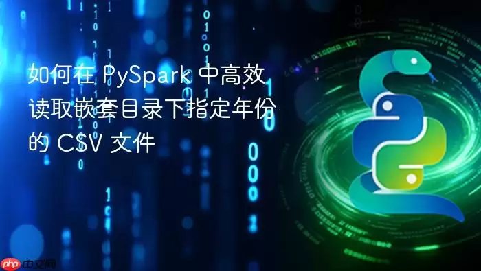 如何在 PySpark 中高效读取嵌套目录下指定年份的 CSV 文件