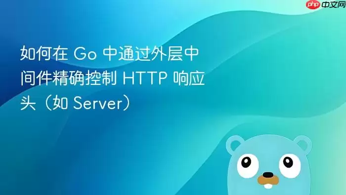 如何在 Go 中通过外层中间件精确控制 HTTP 响应头（如 Server）