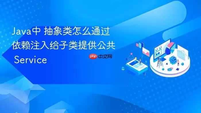Ja va中 抽象类怎么通过依赖注入给子类提供公共 Service