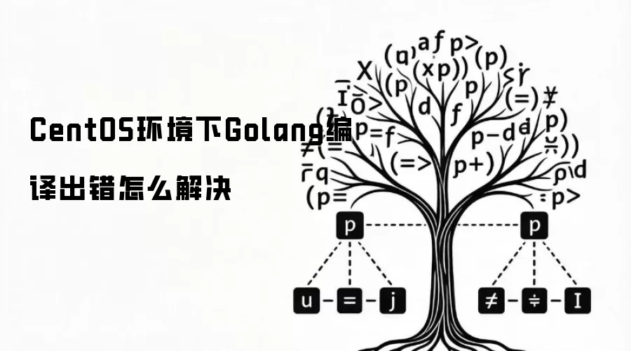CentOS环境下Golang编译出错怎么解决