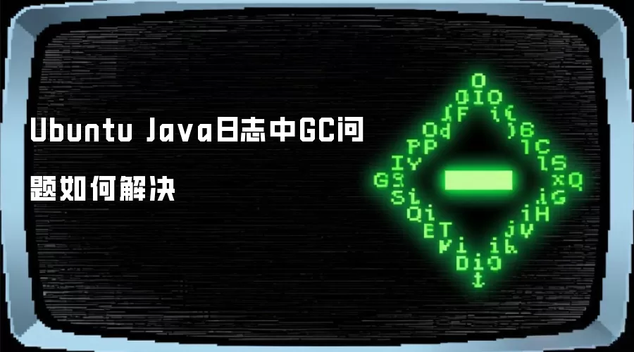 Ubuntu Java日志中GC问题如何解决