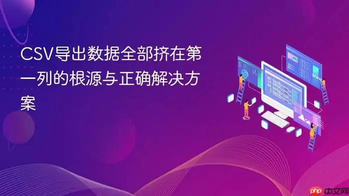 CSV导出数据全部挤在第一列的根源与正确解决方案