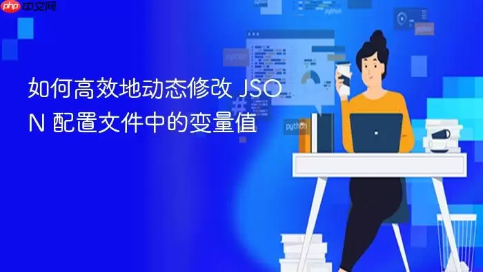 如何高效地动态修改 JSON 配置文件中的变量值
