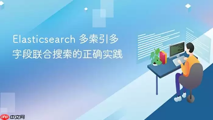 Elasticsearch 多索引多字段联合搜索的正确实践