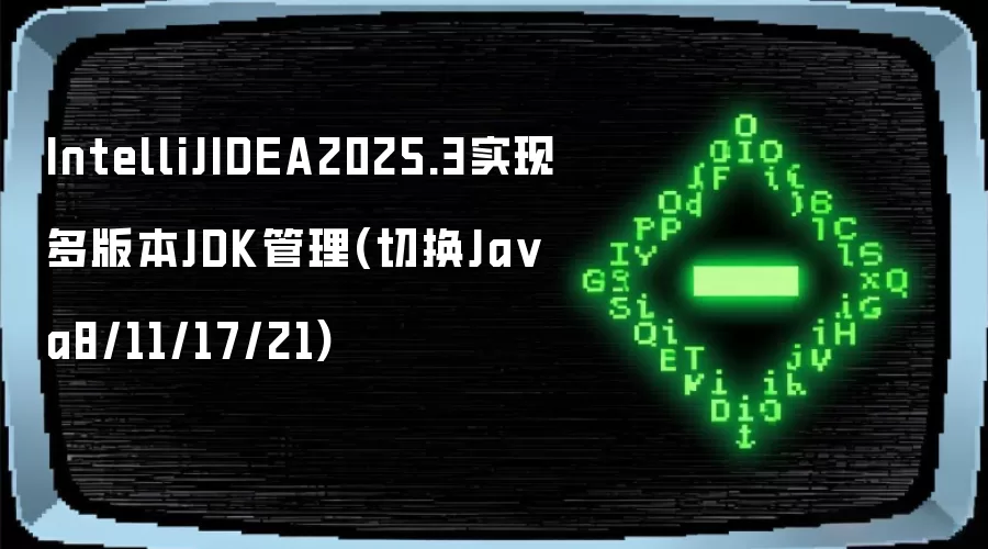 IntelliJIDEA2025.3实现多版本JDK管理(切换Java8/11/17/21)