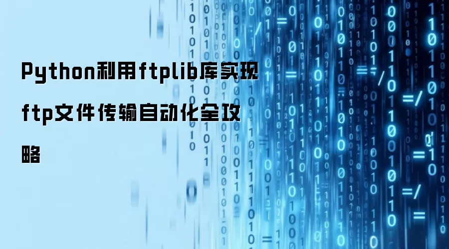 Python利用ftplib库实现ftp文件传输自动化全攻略