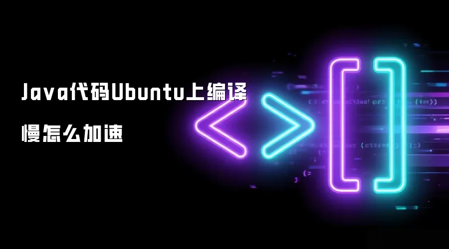 Java代码Ubuntu上编译慢怎么加速