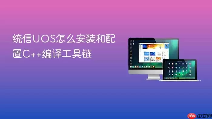 统信UOS怎么安装和配置C++编译工具链