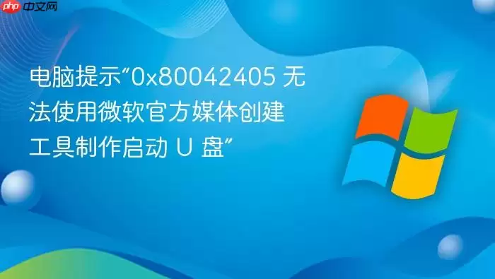 电脑提示“0x80042405 无法使用微软官方媒体创建工具制作启动 U 盘”