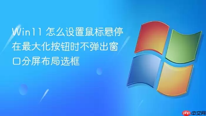 Win11 怎么设置鼠标悬停在最大化按钮时不弹出窗口分屏布局选框