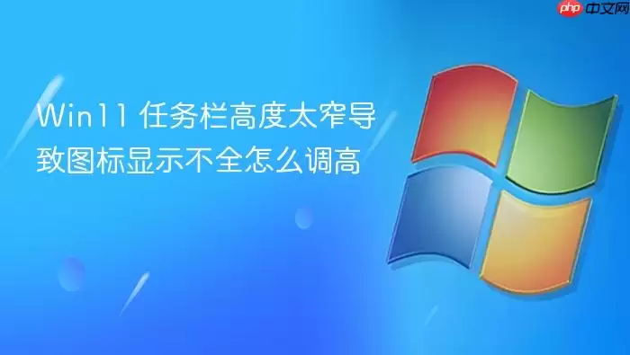 Win11 任务栏高度太窄导致图标显示不全怎么调高