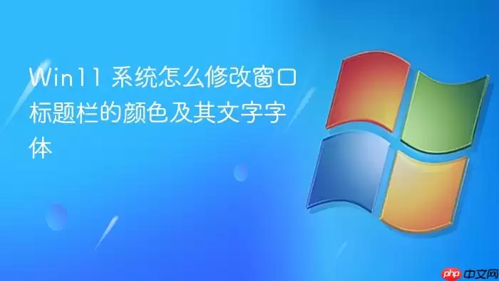 Win11 系统怎么修改窗口标题栏的颜色及其文字字体