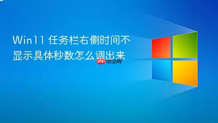 Win11 任务栏右侧时间不显示具体秒数怎么调出来