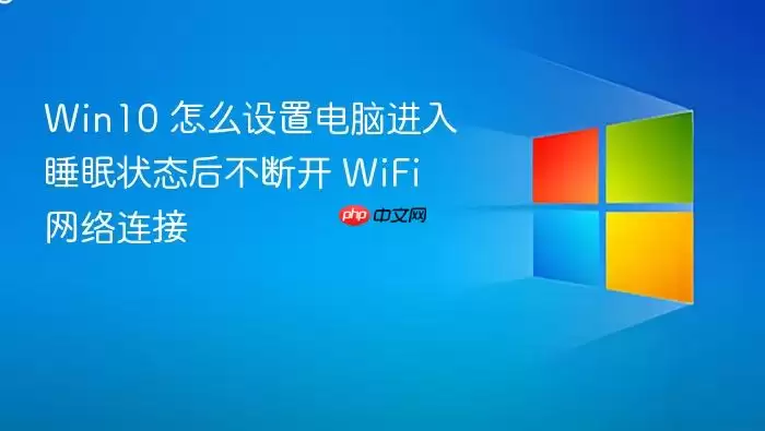 Win10 怎么设置电脑进入睡眠状态后不断开 WiFi 网络连接