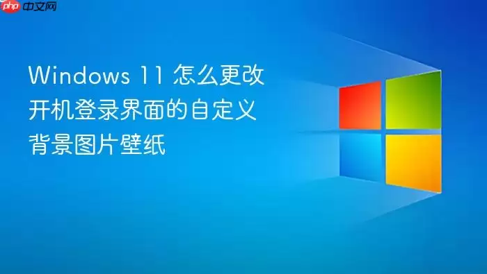 Windows 11 怎么更改开机登录界面的自定义背景图片壁纸