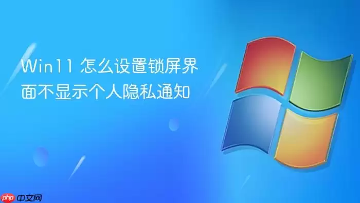 Win11 怎么设置锁屏界面不显示个人隐私通知