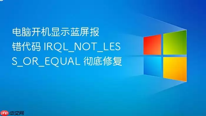 电脑开机显示蓝屏报错代码 IRQL_NOT_LESS_OR_EQUAL 彻底修复